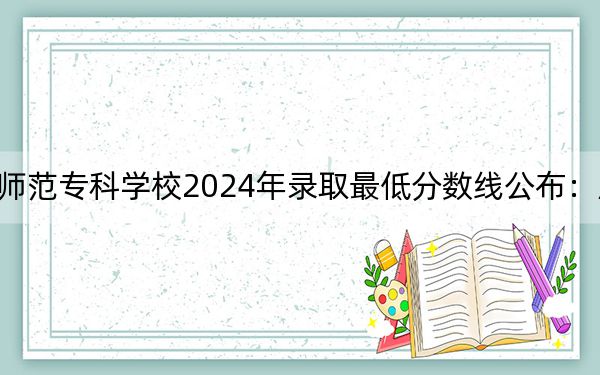齐齐哈尔高等师范专科学校2024年录取最低分数线公布：广西考生2025年参考