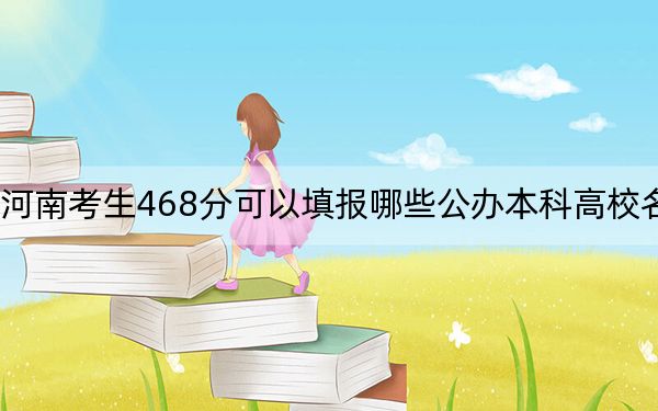 河南考生468分可以填报哪些公办本科高校名单？（附带2022-2024年468左右大学名单）