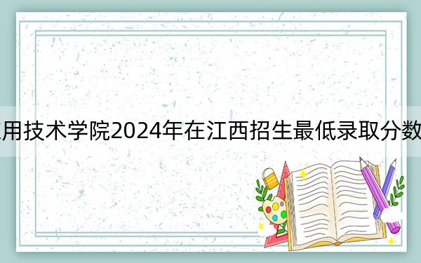 湖南工程学院应用技术学院2024年在江西招生最低录取分数线和招生计划公布!