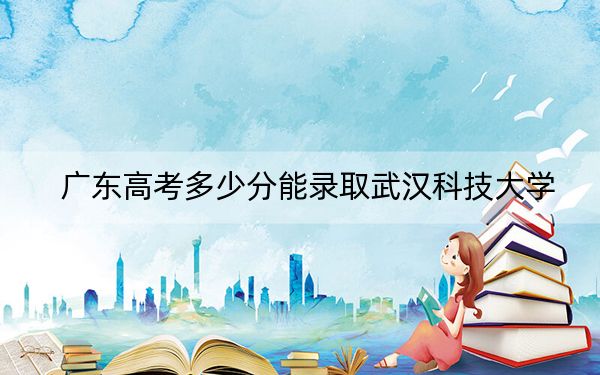 广东高考多少分能录取武汉科技大学?附2022-2024年最低录取分数线