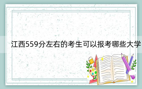 江西559分左右的考生可以报考哪些大学？ 2025年高考可以填报46所大学