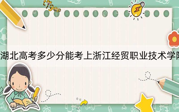 湖北高考多少分能考上浙江经贸职业技术学院？附2022-2024年最低录取分数线