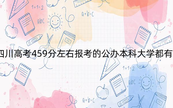 四川高考459分左右报考的公办本科大学都有哪些？（附带2022-2024年459录取名单）