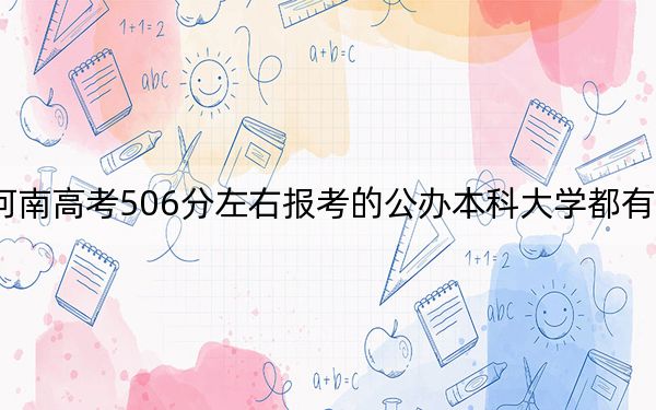 河南高考506分左右报考的公办本科大学都有哪些？（供2025年考生参考）
