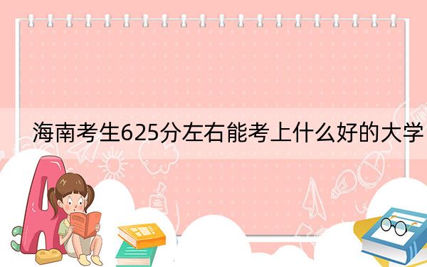 海南考生625分左右能考上什么好的大学? 2024年录取最低分625的大学