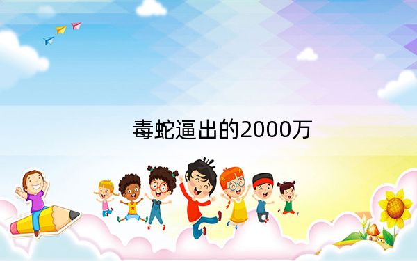 毒蛇逼出的2000万