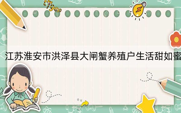 江苏淮安市洪泽县大闸蟹养殖户生活甜如蜜