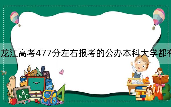 黑龙江高考477分左右报考的公办本科大学都有哪些？ 2025年高考可以填报61所大学