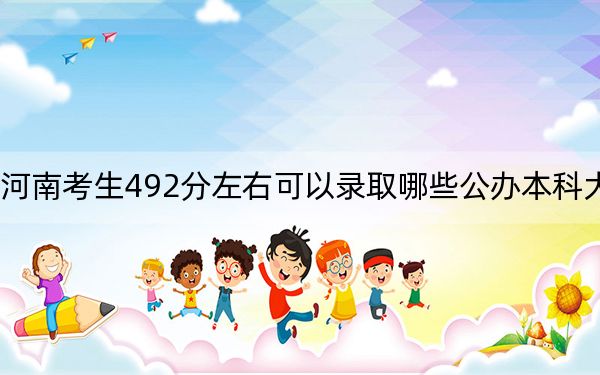 河南考生492分左右可以录取哪些公办本科大学?(供2025年考生参考)