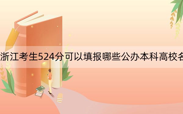浙江考生524分可以填报哪些公办本科高校名单?(附带近三年524分大学录取名单)