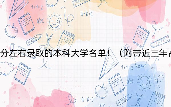 黑龙江高考557分左右录取的本科大学名单！（附带近三年高考大学录取名单）