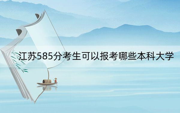 江苏585分考生可以报考哪些本科大学?(供2025届高三考生参考)
