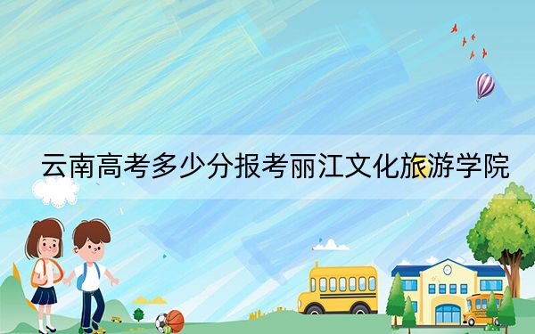 云南高考多少分报考丽江文化旅游学院？2024年文科投档线480分 理科录取分420分