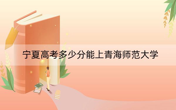 宁夏高考多少分能上青海师范大学？附2022-2024年最低录取分数线