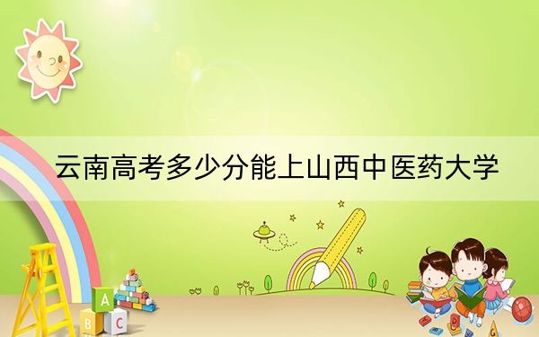 云南高考多少分能上山西中医药大学？2024年文科录取分623分 理科最低603分