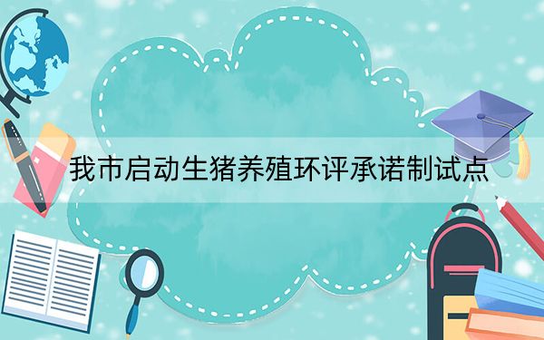 我市启动生猪养殖环评承诺制试点