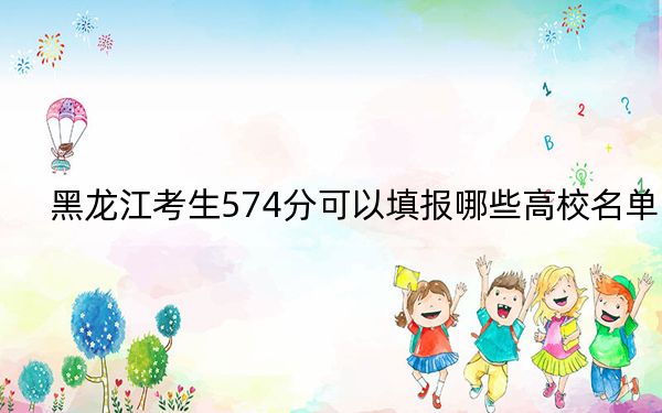 黑龙江考生574分可以填报哪些高校名单？（附带近三年高考大学录取名单）