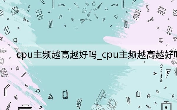 cpu主频越高越好吗_cpu主频越高越好吗