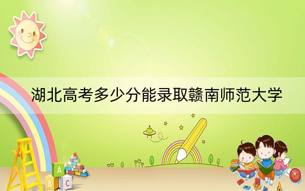 湖北高考多少分能录取赣南师范大学?附2022-2024年最低录取分数线