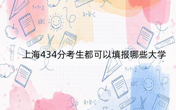 上海434分考生都可以填报哪些大学？（供2025届高三考生参考）