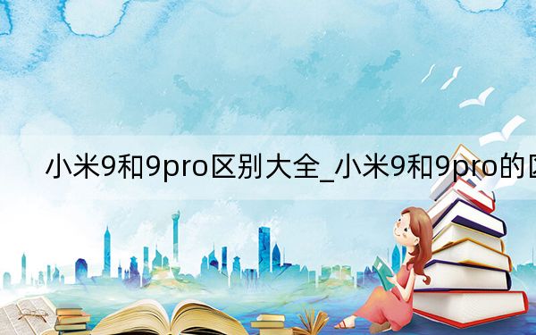 小米9和9pro区别大全_小米9和9pro的区别