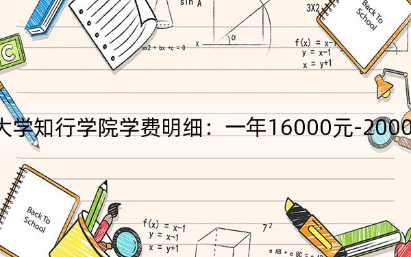 2024年湖北大学知行学院学费明细：一年16000元-20000元（各专业收费标准）