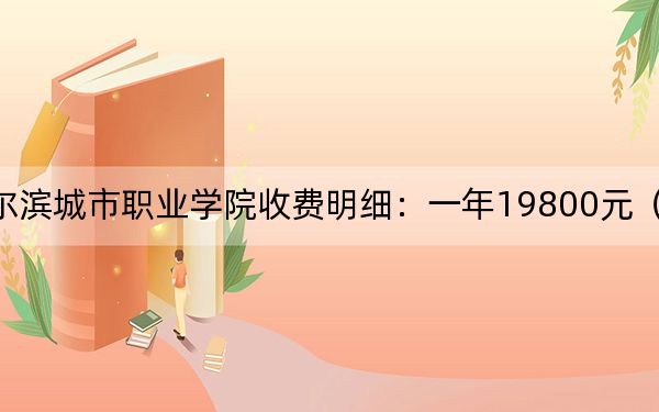 2024年哈尔滨城市职业学院收费明细：一年19800元（供河北考生参考）