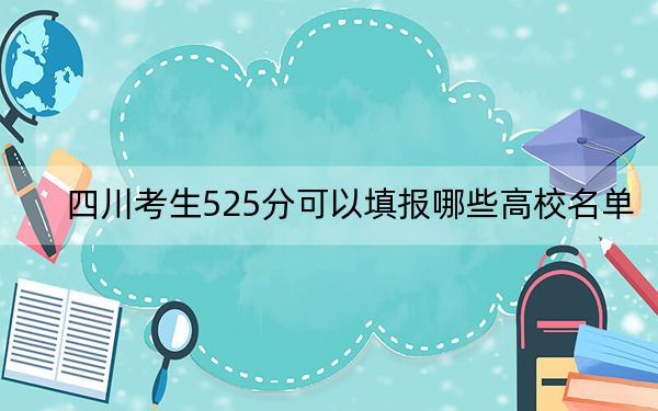四川考生525分可以填报哪些高校名单?(供2025届高三考生参考)
