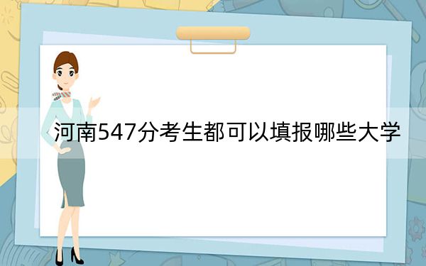 河南547分考生都可以填报哪些大学？ 2024年一共18所大学录取