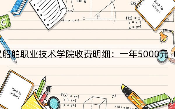 2024年武汉船舶职业技术学院收费明细：一年5000元（供广东考生参考）