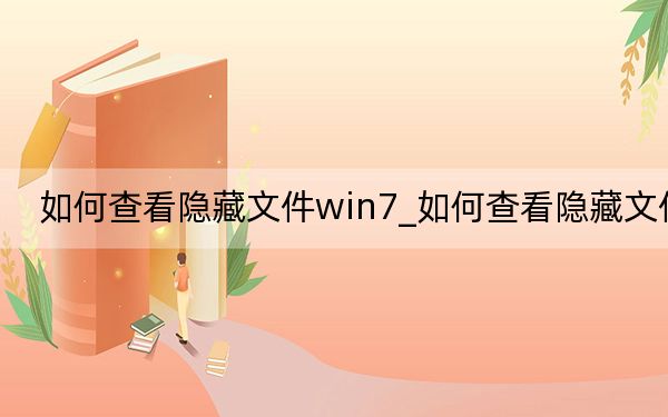 如何查看隐藏文件win7_如何查看隐藏文件