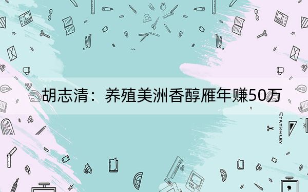 胡志清:养殖美洲香醇雁年赚50万