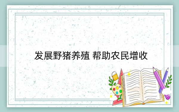 发展野猪养殖 帮助农民增收