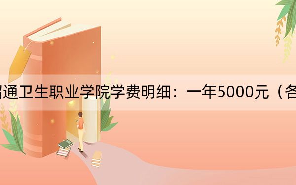 2024年昭通卫生职业学院学费明细：一年5000元（各专业收费标准）