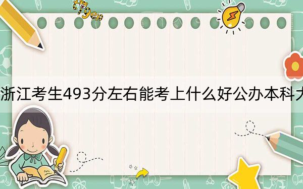 浙江考生493分左右能考上什么好公办本科大学？ 2025年高考可以填报70所大学