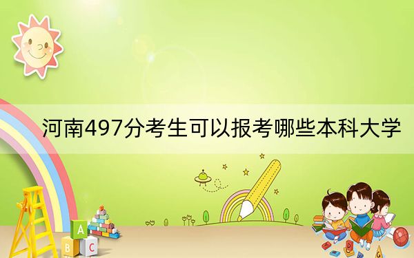 河南497分考生可以报考哪些本科大学？ 2024年有39所录取最低分497的大学