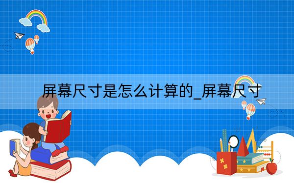 屏幕尺寸是怎么计算的_屏幕尺寸