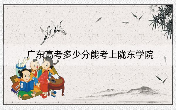 广东高考多少分能考上陇东学院？附2022-2024年最低录取分数线
