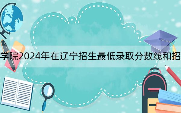山东艺术学院2024年在辽宁招生最低录取分数线和招生计划公布！