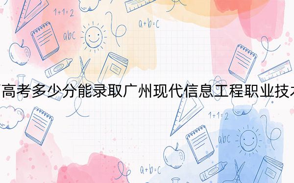 江西高考多少分能录取广州现代信息工程职业技术学院？2024年历史类投档线282分 物理类最低240分