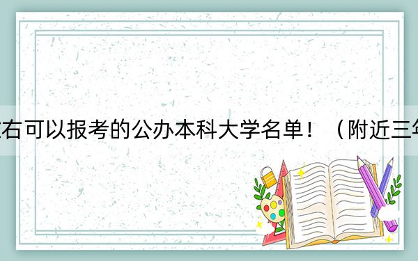 广西高考627分左右可以报考的公办本科大学名单！（附近三年627分大学录取名单）