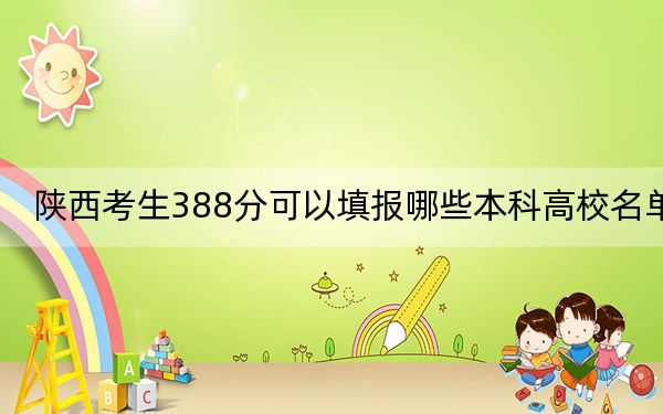 陕西考生388分可以填报哪些本科高校名单？（附带近三年高校录取名单）
