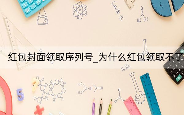 红包封面领取序列号_为什么红包领取不了
