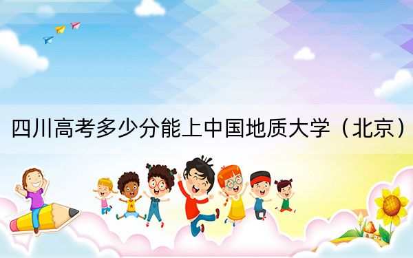 四川高考多少分能上中国地质大学（北京）？附2022-2024年最低录取分数线