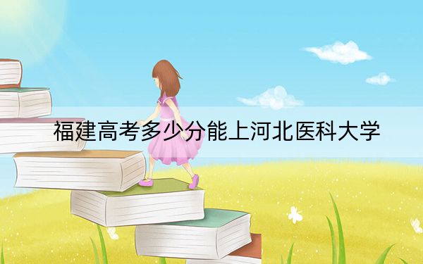 福建高考多少分能上河北医科大学？附2022-2024年最低录取分数线