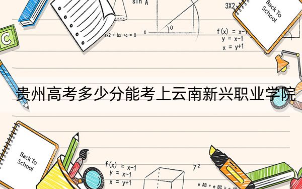 贵州高考多少分能考上云南新兴职业学院？附2022-2024年最低录取分数线