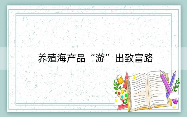 养殖海产品“游”出致富路