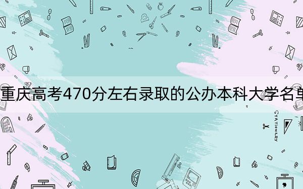 重庆高考470分左右录取的公办本科大学名单！