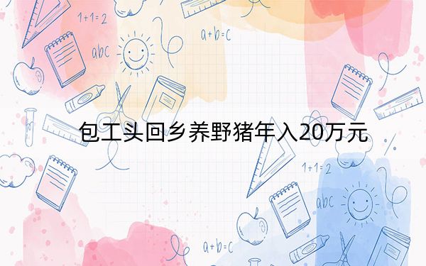 包工头回乡养野猪年入20万元