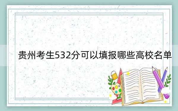 贵州考生532分可以填报哪些高校名单？ 2024年一共17所大学录取